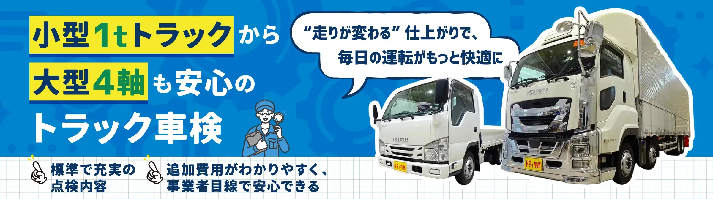 小型1tトラックから大型4軸も安心のトラック車検。標準で充実の点検内容・追加費用が分かりやすく、事業者目線で安心できる