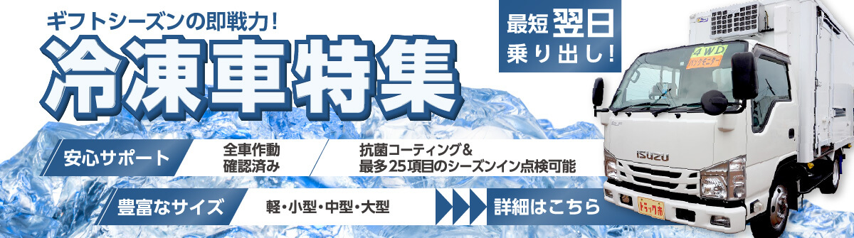 ギフトシーズンの即戦力！冷凍車特集。最短翌日乗り出し。安心サポート、全車作動確認済み、抗菌コーティング＆最多25項目のシーズンイン点検可能。豊富なサイズ、軽・小型・中型・大型